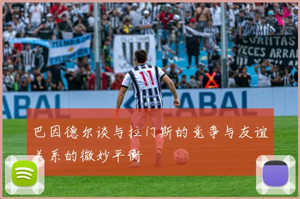 巴因德尔谈与拉门斯的竞争与友谊关系的微妙平衡