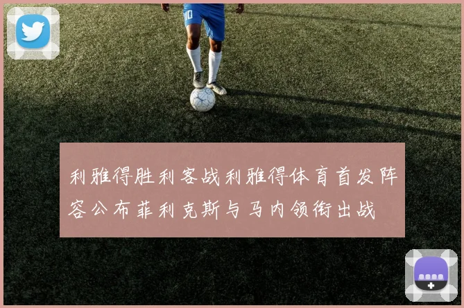 利雅得胜利客战利雅得体育首发阵容公布菲利克斯与马内领衔出战