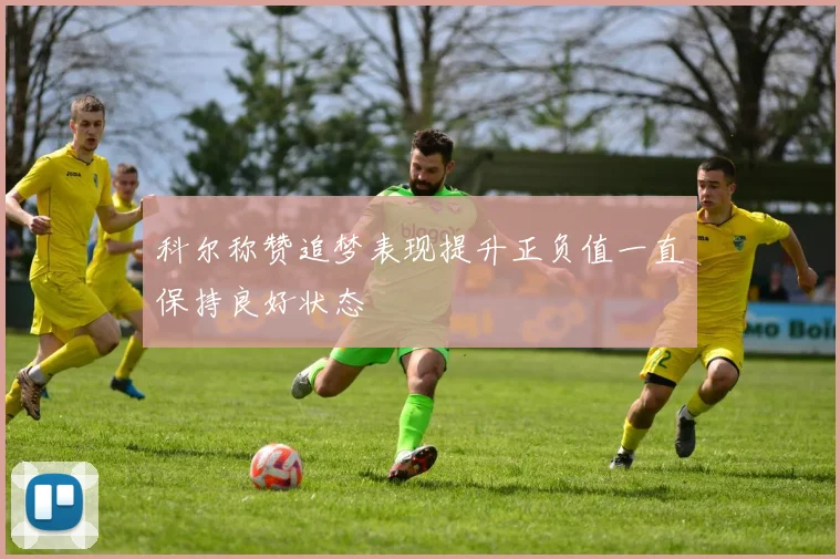 科尔称赞追梦表现提升正负值一直保持良好状态