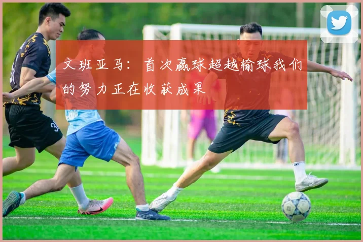文班亚马：首次赢球超越输球我们的努力正在收获成果