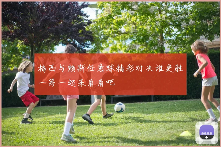 梅西与赖斯任意球精彩对决谁更胜一筹一起来看看吧