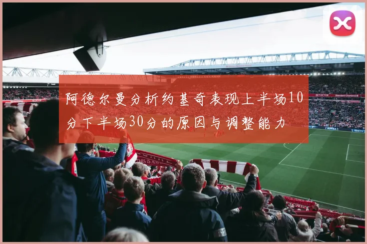 阿德尔曼分析约基奇表现上半场10分下半场30分的原因与调整能力