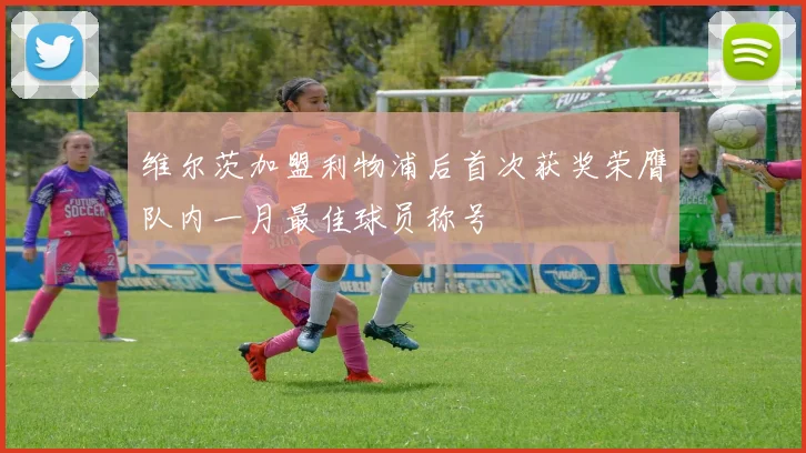 维尔茨加盟利物浦后首次获奖荣膺队内一月最佳球员称号