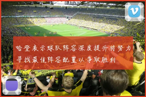哈登表示球队阵容深度提升将努力寻找最佳阵容配置以争取胜利