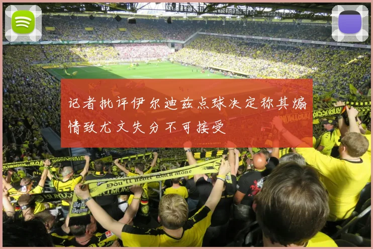 记者批评伊尔迪兹点球决定称其煽情致尤文失分不可接受