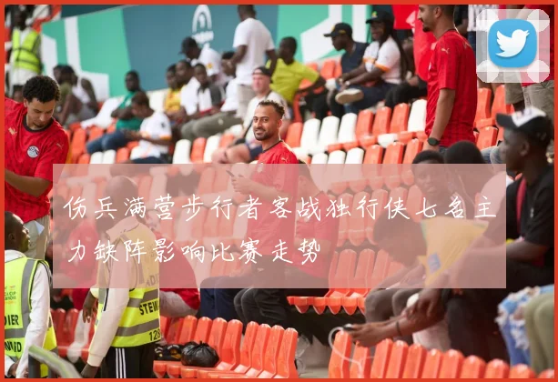 伤兵满营步行者客战独行侠七名主力缺阵影响比赛走势