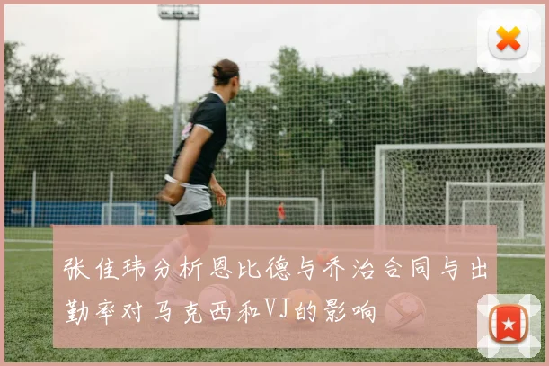 张佳玮分析恩比德与乔治合同与出勤率对马克西和VJ的影响